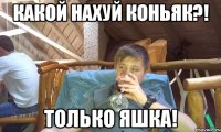 Какой нахуй коньяк?! Только Яшка!