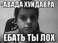 Авада Хуйдавра Ебать ты лох