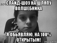 Слайд-шоу на Шляпу Волшебника Я обьявляю, на 100% открытым!