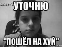 Уточню "Пошёл на хуй"