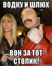 Водку и шлюх Вон за тот столик!