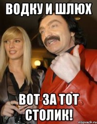 Водку и шлюх Вот за тот столик!