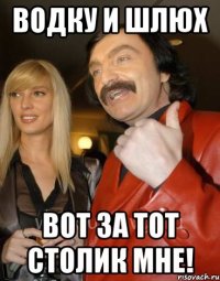 Водку и шлюх Вот за тот столик мне!