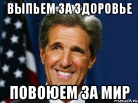 Выпьем за здоровье Повоюем за мир