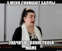 У меня снимают баллы Значит я звоню твоей маме