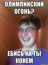 Олимпийский огонь? Ебись ка ты конем