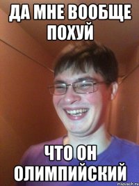 Да мне вообще похуй что он олимпийский