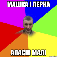 машка і лерка апасні малі