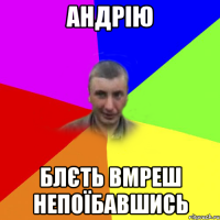 андрію блєть вмреш непоїбавшись