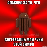 спасибо за то, что согреваешь мои руки этой зимой