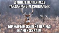 дүниеге келгенімде таңданғаным соншалық бір жарым жыл не дерімді білмей жүрдім.