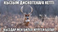 Қызым дискотекаға кетті Қыздар мен билеп жүрген болар