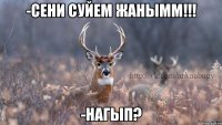 -СЕНИ СУЙЕМ ЖАНЫММ!!! -НАГЫП?