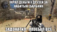 украл деньги у друзей за набитый ебальник задонатил - проебал всё