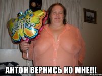  Антон вернись ко мне!!!