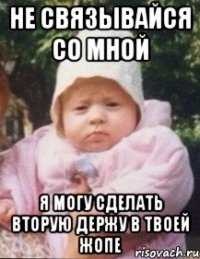 Не связывайся со мной Я могу сделать вторую держу в твоей жопе