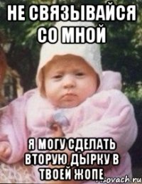 Не связывайся со мной Я могу сделать вторую дырку в твоей жопе