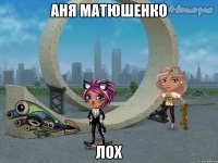 Аня Матюшенко Лох