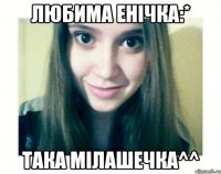 любима Енічка:* така мілашечка^^