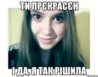 ти прєкрасєн і да, я так рішила