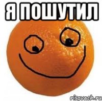 Я ПОШУТИЛ 