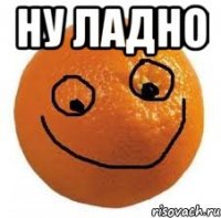ну ладно 