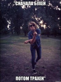"сначала бухен , потом трахен"