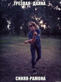 Трезвая- Даяна , синяя-Рамона