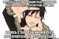 В процессе социализации подсознание не могло не впитать сексисткие штампы Борясь с загрязнением в лесу, постарайтесь не мусорить сами