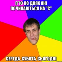 П*Ю ПО ДНЯХ ЯКІ ПОЧИНАЮТЬСЯ НА "с" СЕРЕДА, СУБОТА, СЬОГОДНІ