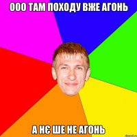 ООО ТАМ ПОХОДУ ВЖЕ АГОНЬ А НЄ ШЕ НЕ АГОНЬ