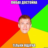 ЛЮБВІ ДОСТОЙНА ТІЛЬКИ ЯЩІРКА
