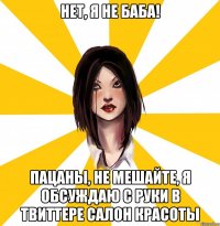 НЕТ, Я НЕ БАБА! ПАЦАНЫ, НЕ МЕШАЙТЕ, Я ОБСУЖДАЮ С РУКИ В ТВИТТЕРЕ САЛОН КРАСОТЫ