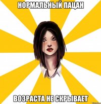 нормальный пацан возраста не скрывает