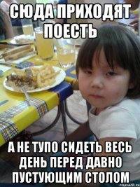 сюда приходят поесть а не тупо сидеть весь день перед давно пустующим столом