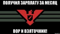 Получил зарплату за месяц Вор и взяточник!
