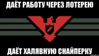 Даёт работу через лотерею Даёт халявную снайперку