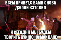 Всем привет,с вами снова Джони Кэтсвил и сегодня мы будем творить хуйню на майдане