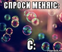 Спроси меня!С: С: