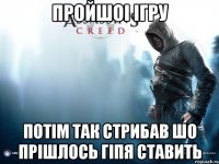 ПРойшоі ігру потім так стрибав шо прішлось гіпя ставить