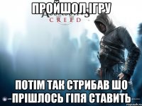 ПРойшол ігру потім так стрибав шо прішлось гіпя ставить