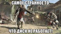 самое странное то, что диск не работает!