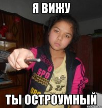 я вижу ты остроумный