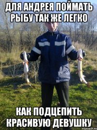 Для Андрея поймать рыбу так же легко как подцепить красивую девушку