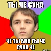 ты че сука че ты бля ты че сука че