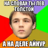 на словах ты лев толстой а на деле айнур