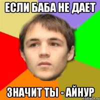 если баба не дает значит ты - айнур