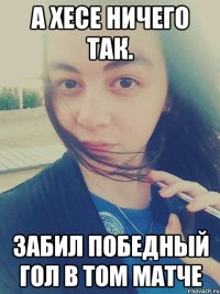 А Хесе ничего так. Забил победный гол в том матче