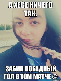 А Хесе ничего так. Забил победный гол в том матче ©