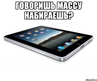 Говоришь массу набираешь? 
